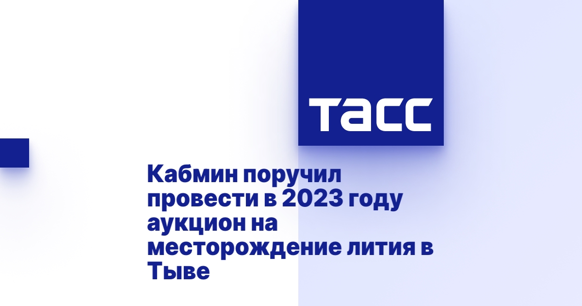 Кабмин поручил провести в 2023 году аукцион на месторождение лития в Тыве.