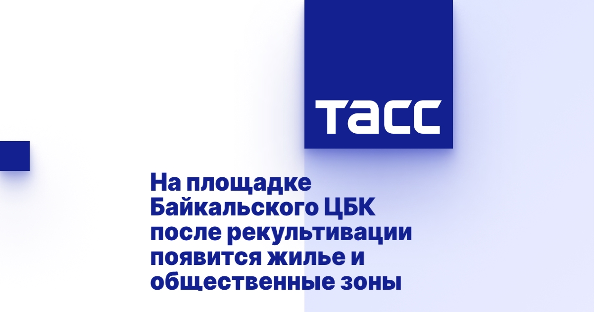 На площадке Байкальского ЦБК после рекультивации появится жилье и общественные зоны.