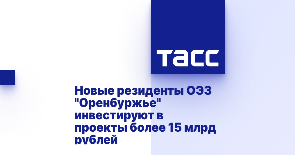 Новые резиденты ОЭЗ &quot;Оренбуржье&quot; инвестируют в проекты более 15 млрд рублей.