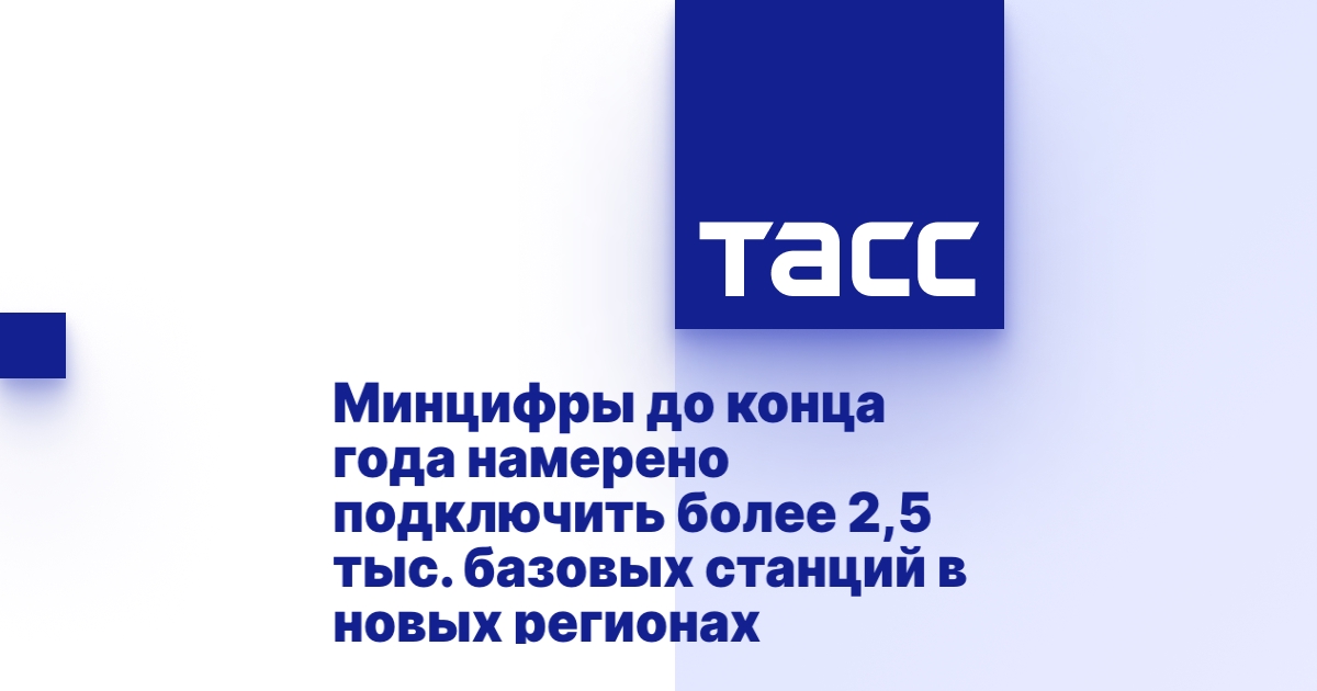 Минцифры до конца года намерено подключить более 2,5 тыс. базовых станций в новых регионах.