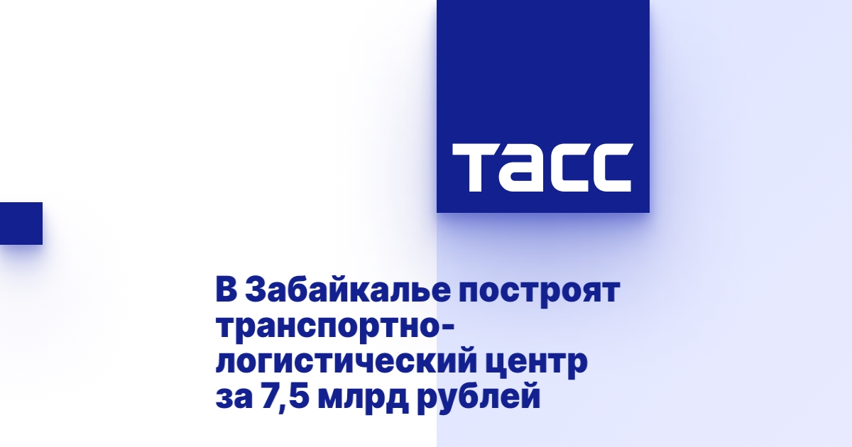 В Забайкалье построят транспортно-логистический центр за 7,5 млрд рублей.