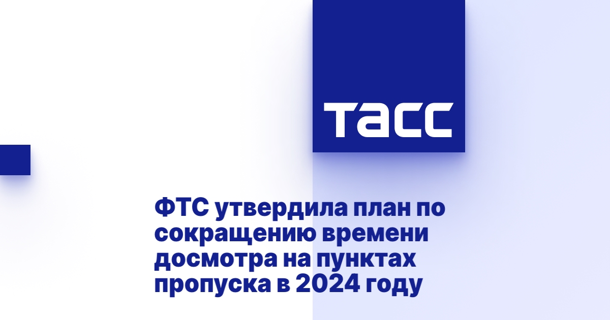 ФТС утвердила план по сокращению времени досмотра на пунктах пропуска в 2024 году.