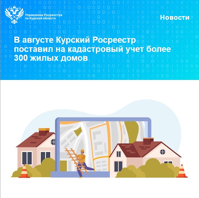 В августе Курский Росреестр поставил на кадастровый учёт более 300 жилых домов.