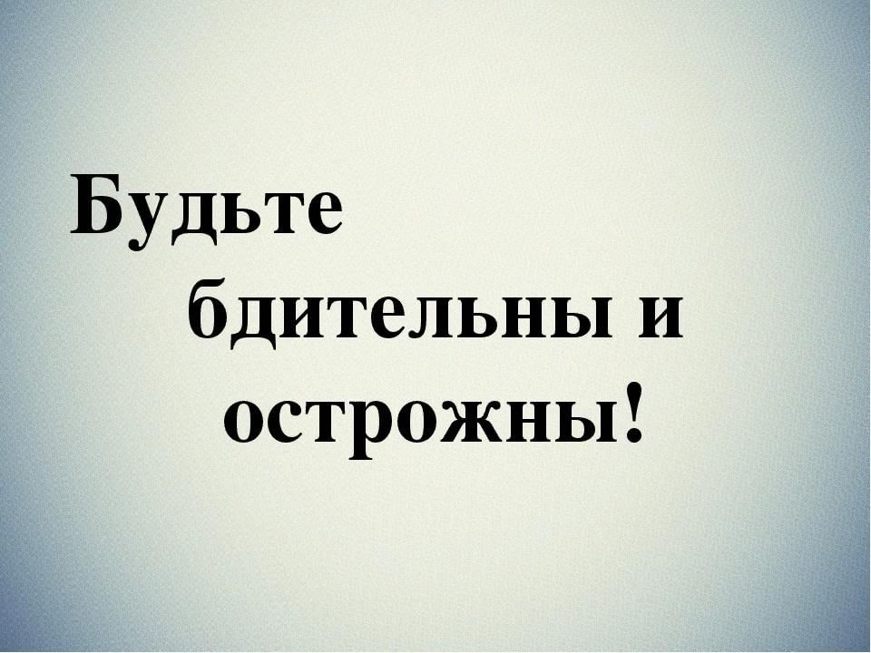 БУДЬТЕ БДИТЕЛЬНЫ И ОСТОРОЖНЫ!.